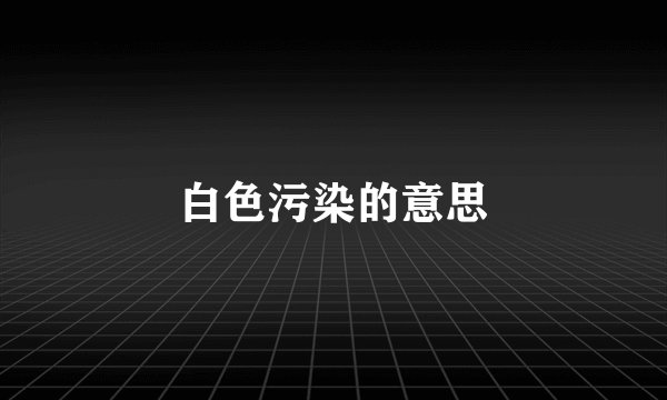 白色污染的意思