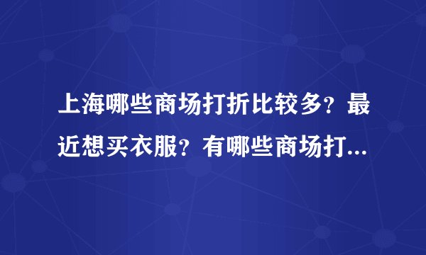 上海哪些商场打折比较多？最近想买衣服？有哪些商场打折多一点阿？