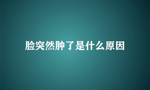 脸突然肿了是什么原因