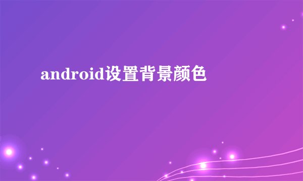 android设置背景颜色