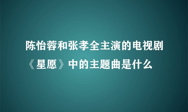 陈怡蓉和张孝全主演的电视剧《星愿》中的主题曲是什么
