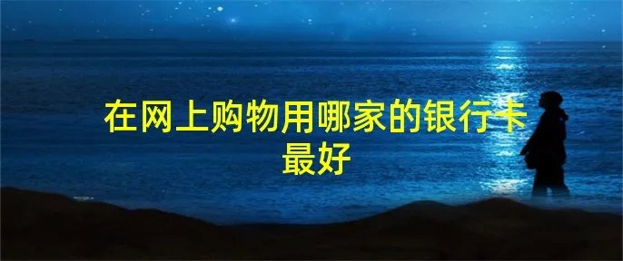 在网上购物用哪家的银行卡最好