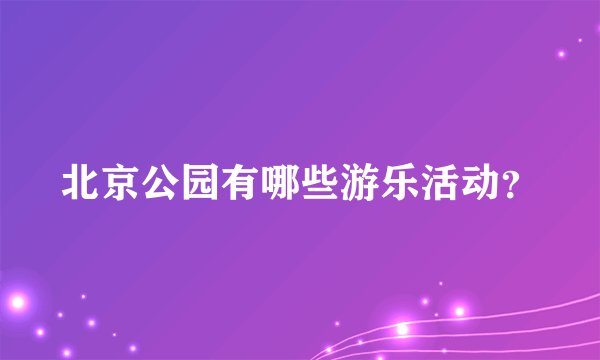 北京公园有哪些游乐活动？