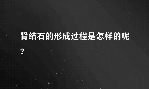肾结石的形成过程是怎样的呢？