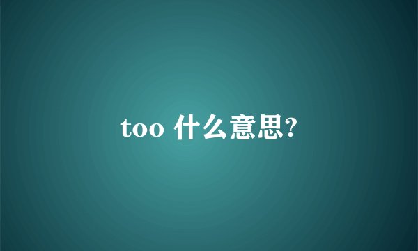 too 什么意思?
