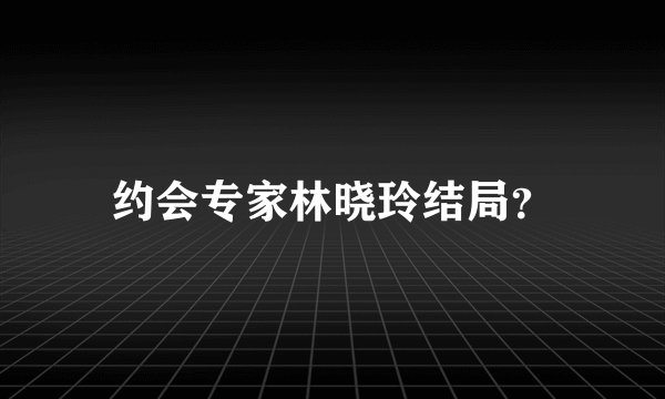 约会专家林晓玲结局？