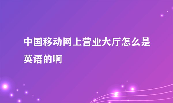 中国移动网上营业大厅怎么是英语的啊