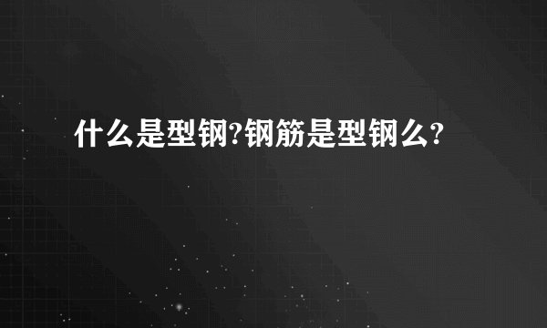 什么是型钢?钢筋是型钢么?
