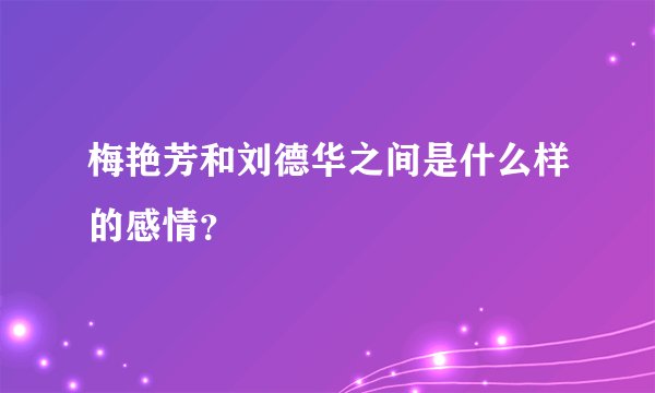 梅艳芳和刘德华之间是什么样的感情？