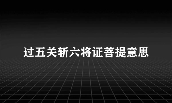 过五关斩六将证菩提意思