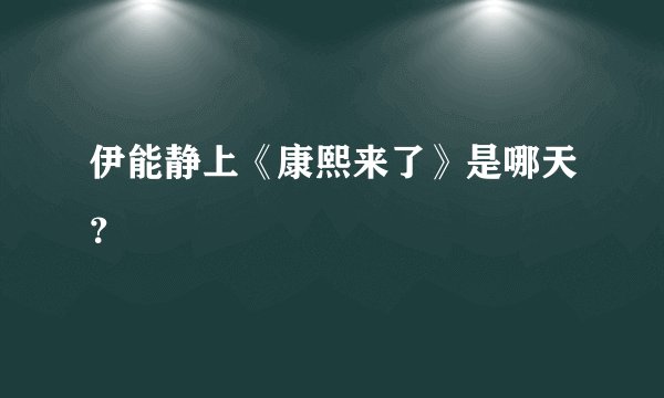 伊能静上《康熙来了》是哪天？