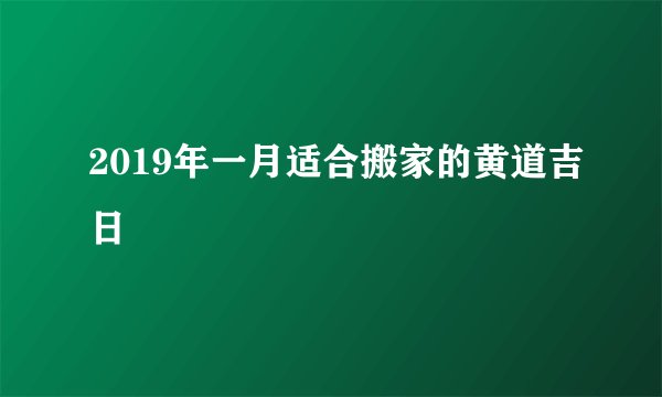 2019年一月适合搬家的黄道吉日
