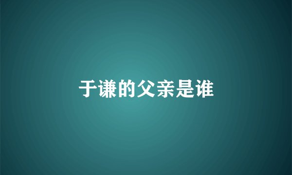 于谦的父亲是谁