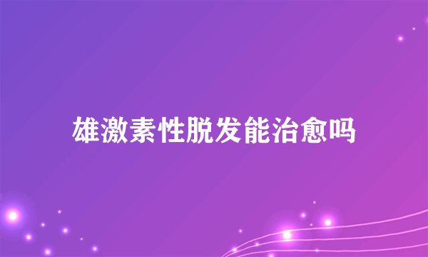 雄激素性脱发能治愈吗