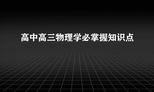 高中高三物理学必掌握知识点