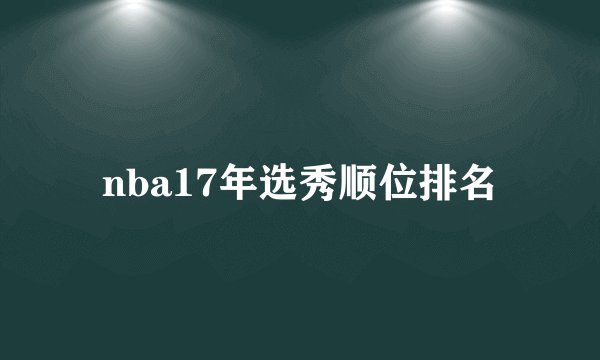 nba17年选秀顺位排名