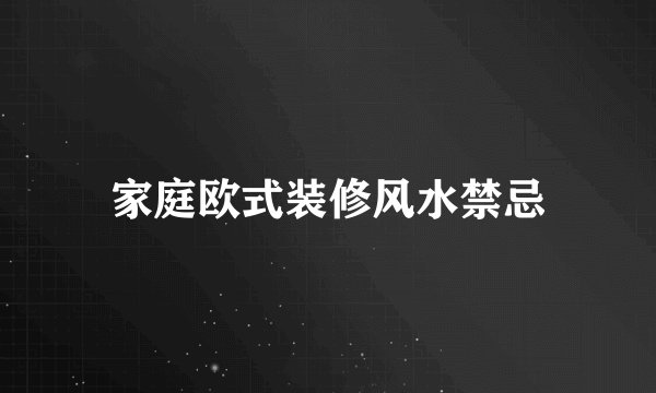 家庭欧式装修风水禁忌