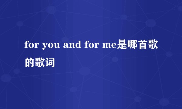 for you and for me是哪首歌的歌词