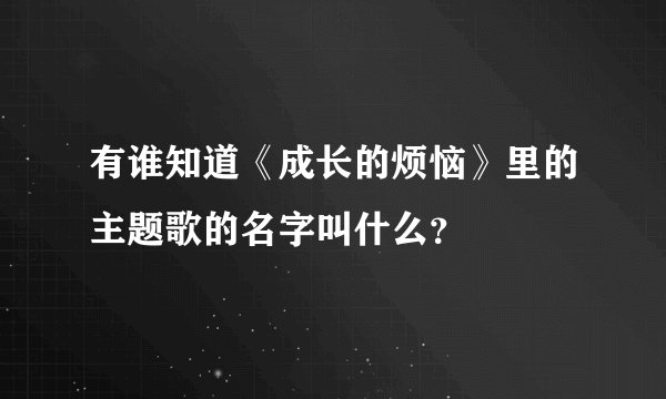 有谁知道《成长的烦恼》里的主题歌的名字叫什么？