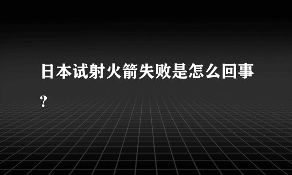 日本试射火箭失败是怎么回事？