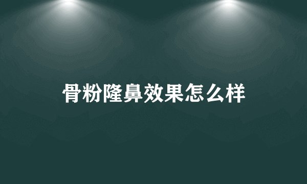 骨粉隆鼻效果怎么样