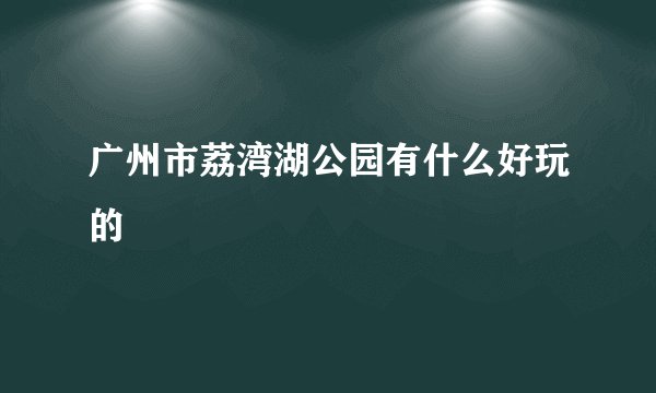 广州市荔湾湖公园有什么好玩的