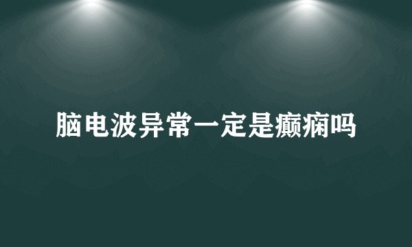 脑电波异常一定是癫痫吗