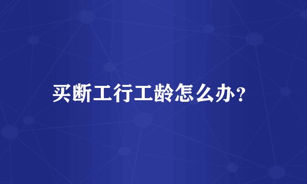 买断工行工龄怎么办？