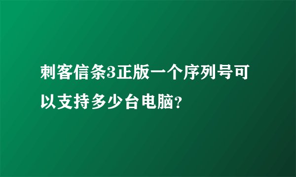 刺客信条3正版一个序列号可以支持多少台电脑？