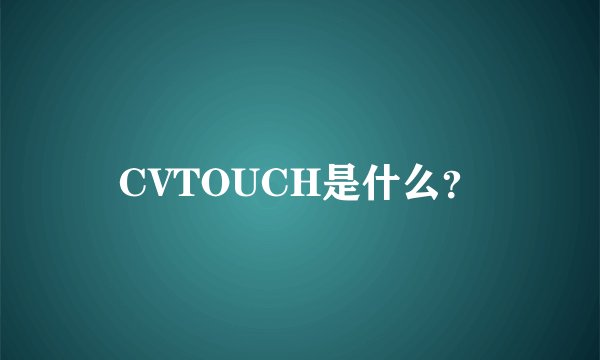 CVTOUCH是什么？