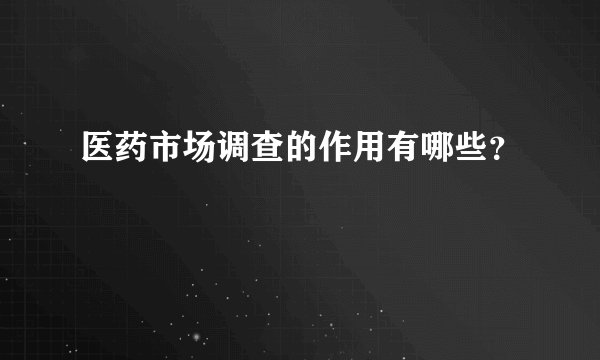 医药市场调查的作用有哪些？