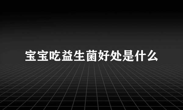 宝宝吃益生菌好处是什么