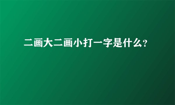 二画大二画小打一字是什么？