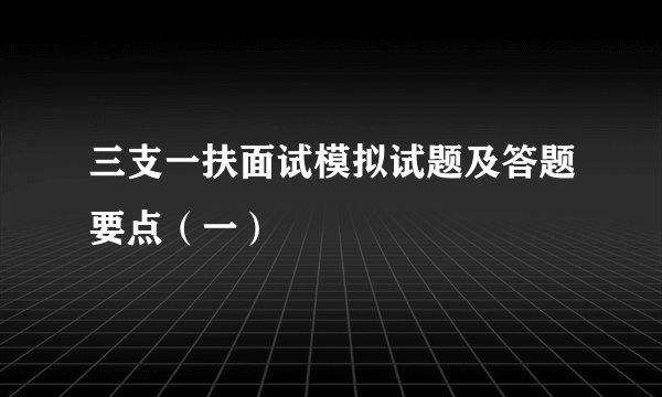三支一扶面试模拟试题及答题要点（一）