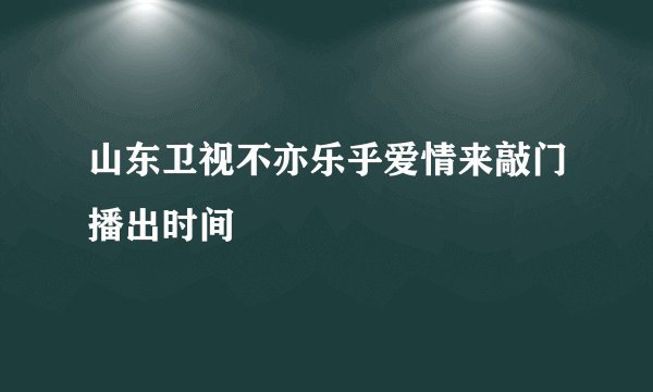 山东卫视不亦乐乎爱情来敲门播出时间