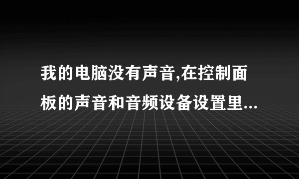 我的电脑没有声音,在控制面板的声音和音频设备设置里全都是灰色选项…………