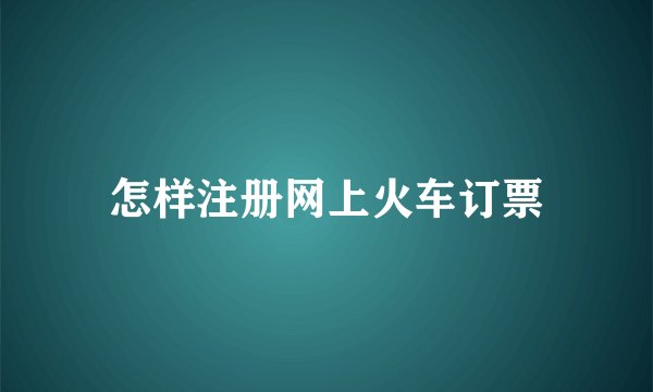 怎样注册网上火车订票