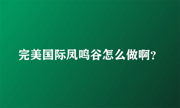 完美国际凤鸣谷怎么做啊？