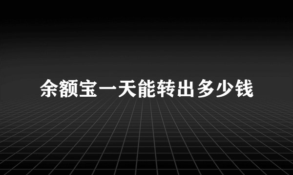 余额宝一天能转出多少钱