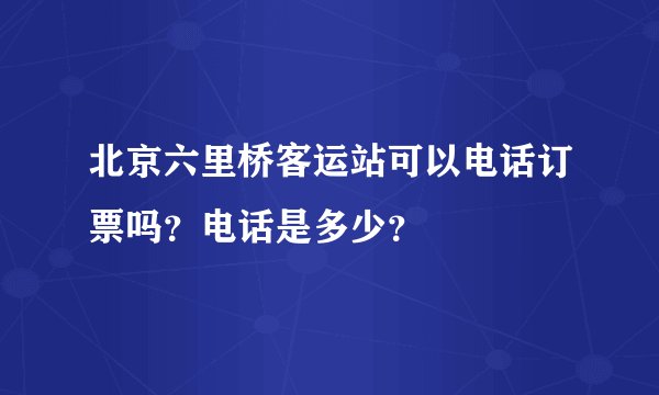 北京六里桥客运站可以电话订票吗?电话是多少?