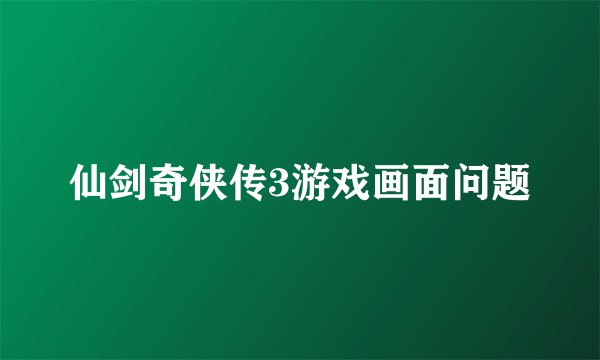 仙剑奇侠传3游戏画面问题