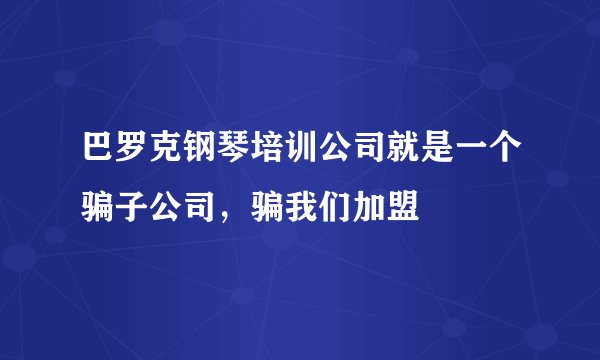 巴罗克钢琴培训公司就是一个骗子公司，骗我们加盟