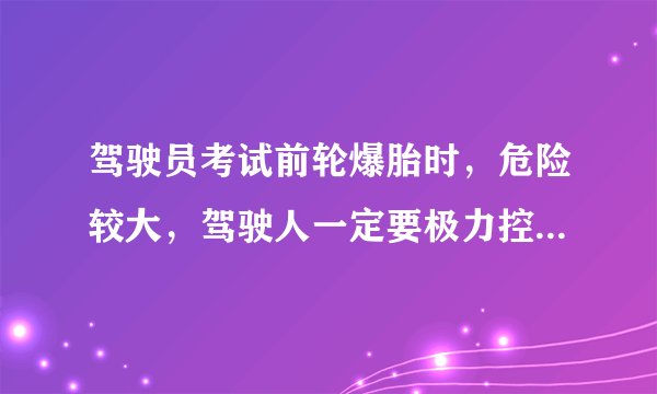 驾驶员考试前轮爆胎时，危险较大，驾驶人一定要极力控制转向盘，迅速_____。A.减速B.抢挂低速挡  为什么不选A呢?它们意思不一样么???抢挂低速挡不也是为了减速么???