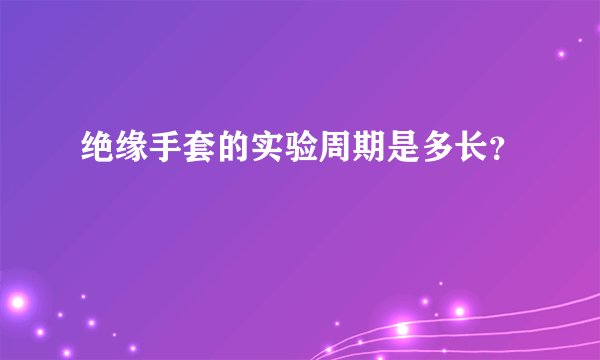 绝缘手套的实验周期是多长?