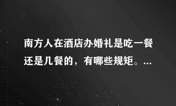 南方人在酒店办婚礼是吃一餐还是几餐的,有哪些规矩。其流程是什么样子的?