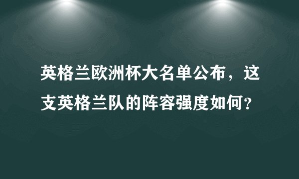 英格兰欧洲杯大名单公布，这支英格兰队的阵容强度如何？