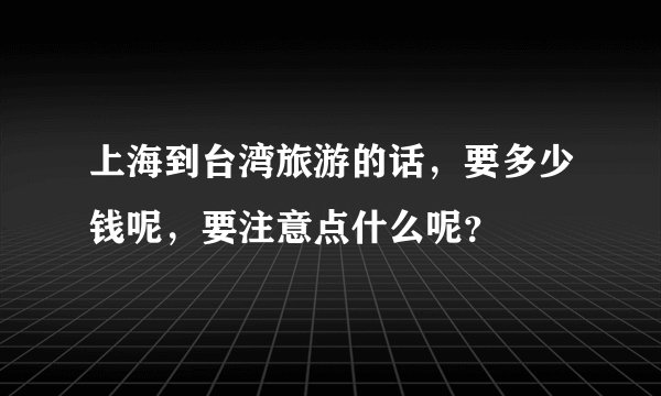 上海到台湾旅游的话,要多少钱呢,要注意点什么呢?