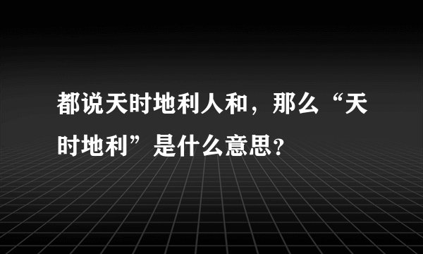 都说天时地利人和，那么“天时地利”是什么意思？