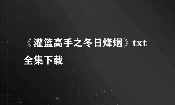 《灌篮高手之冬日烽烟》txt全集下载