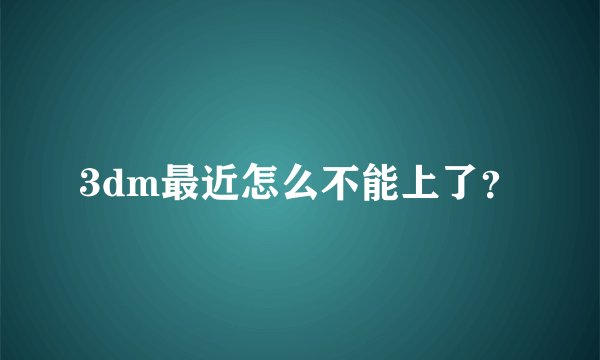 3dm最近怎么不能上了?
